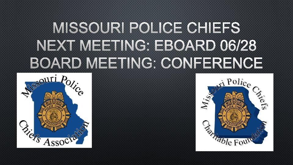 MISSOURI POLICE CHIEFS NEXT MEETING: EBOARD 06/28 BOARD MEETING: CONFERENCE 