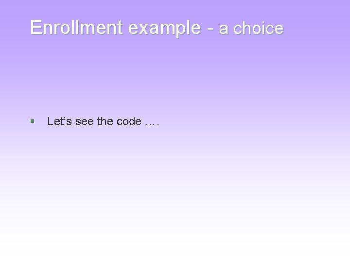 Enrollment example - a choice § Let’s see the code …. Enrollment example - a choice § Let’s see the code ….