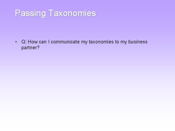 Passing Taxonomies § Q: How can I communicate my taxonomies to my business partner? Passing Taxonomies § Q: How can I communicate my taxonomies to my business partner?