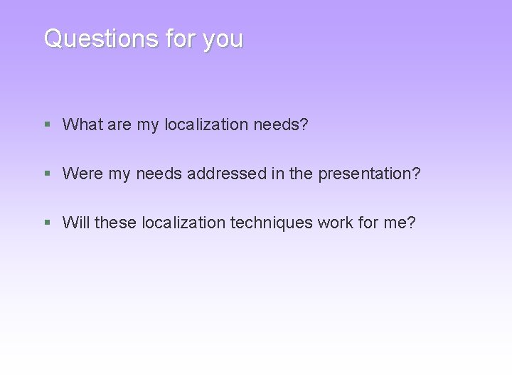 Questions for you § What are my localization needs? § Were my needs addressed Questions for you § What are my localization needs? § Were my needs addressed