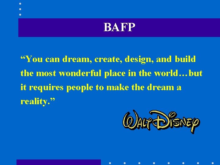 BAFP “You can dream, create, design, and build the most wonderful place in the