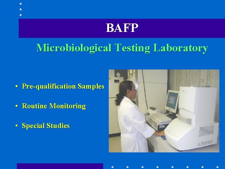 BAFP Microbiological Testing Laboratory • Pre-qualification Samples • Routine Monitoring • Special Studies 