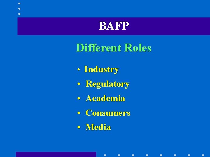 BAFP Different Roles • Industry • Regulatory • Academia • Consumers • Media 