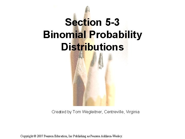 Section 5 -3 Binomial Probability Distributions Created by Tom Wegleitner, Centreville, Virginia Copyright ©