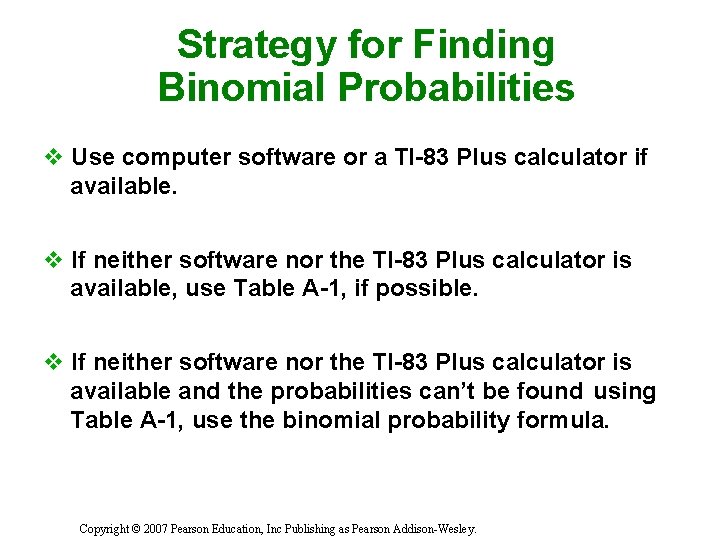 Strategy for Finding Binomial Probabilities v Use computer software or a TI-83 Plus calculator