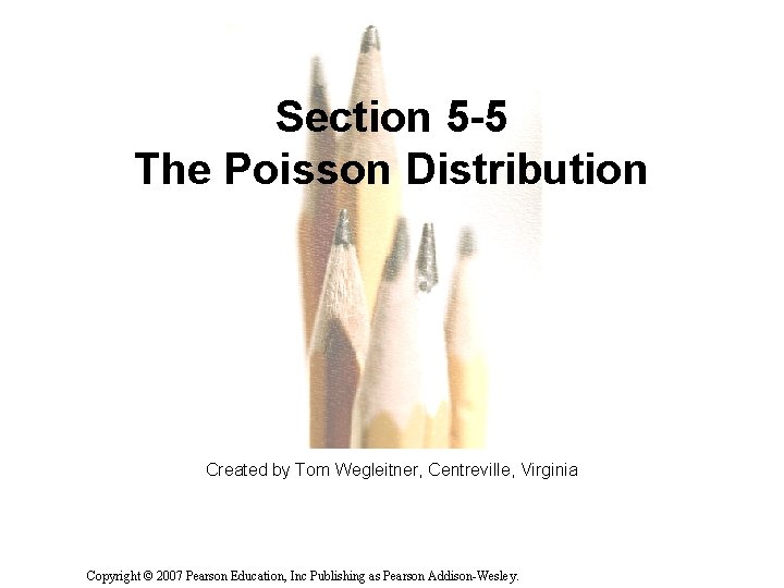Section 5 -5 The Poisson Distribution Created by Tom Wegleitner, Centreville, Virginia Copyright ©