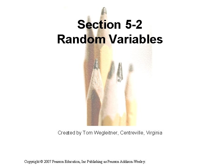 Section 5 -2 Random Variables Created by Tom Wegleitner, Centreville, Virginia Copyright © 2007