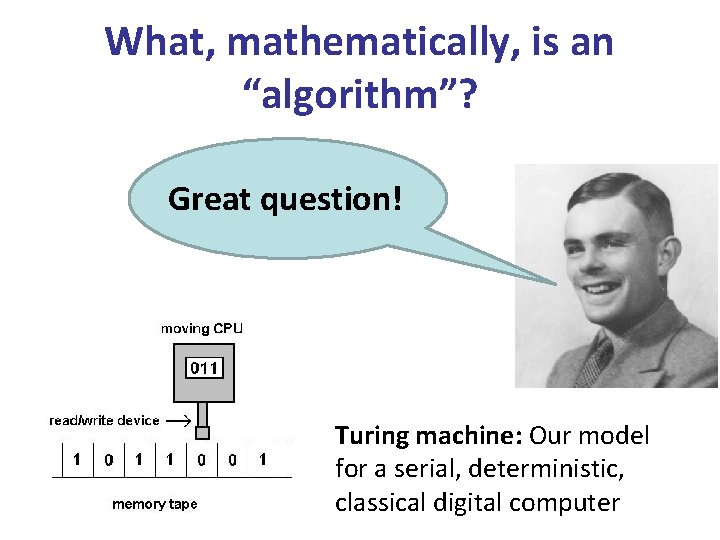 What, mathematically, is an “algorithm”? Great question! Turing machine: Our model for a serial,