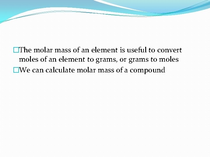 �The molar mass of an element is useful to convert moles of an element