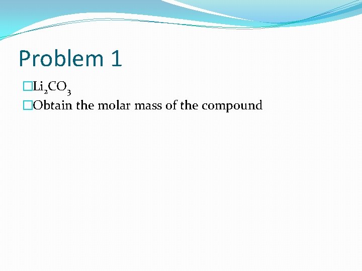 Problem 1 �Li 2 CO 3 �Obtain the molar mass of the compound 