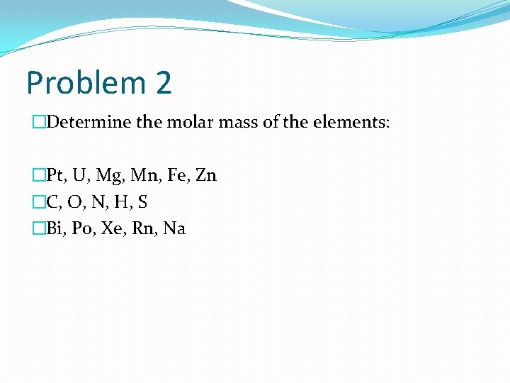 Problem 2 �Determine the molar mass of the elements: �Pt, U, Mg, Mn, Fe,