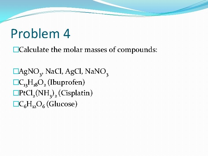 Problem 4 �Calculate the molar masses of compounds: �Ag. NO 3, Na. Cl, Ag.