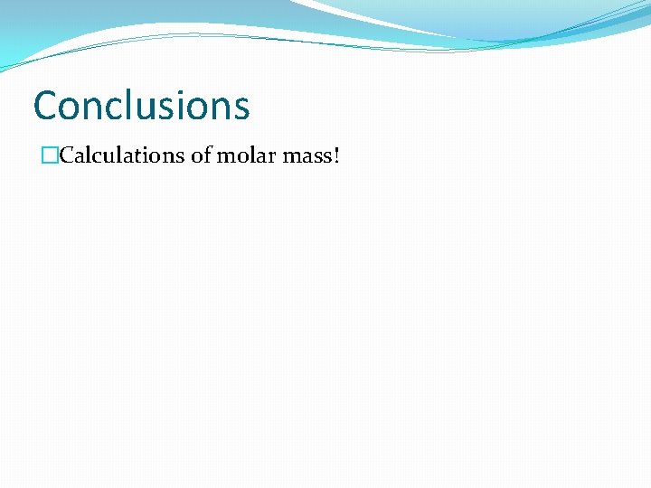 Conclusions �Calculations of molar mass! 
