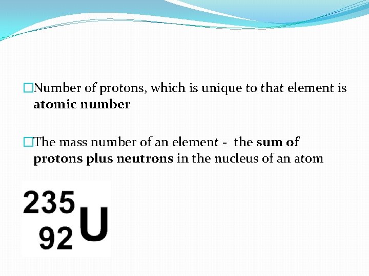 �Number of protons, which is unique to that element is atomic number �The mass