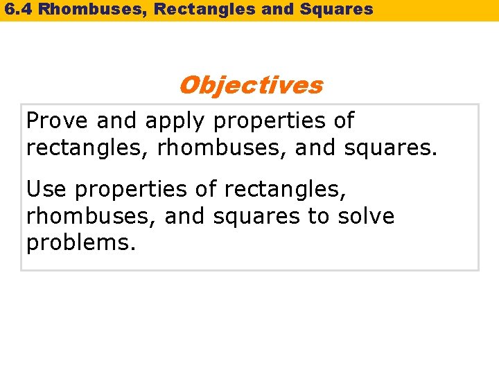 6. 4 Rhombuses, Rectangles and Squares Objectives Prove and apply properties of rectangles, rhombuses,