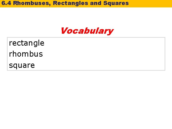 6. 4 Rhombuses, Rectangles and Squares Vocabulary rectangle rhombus square 