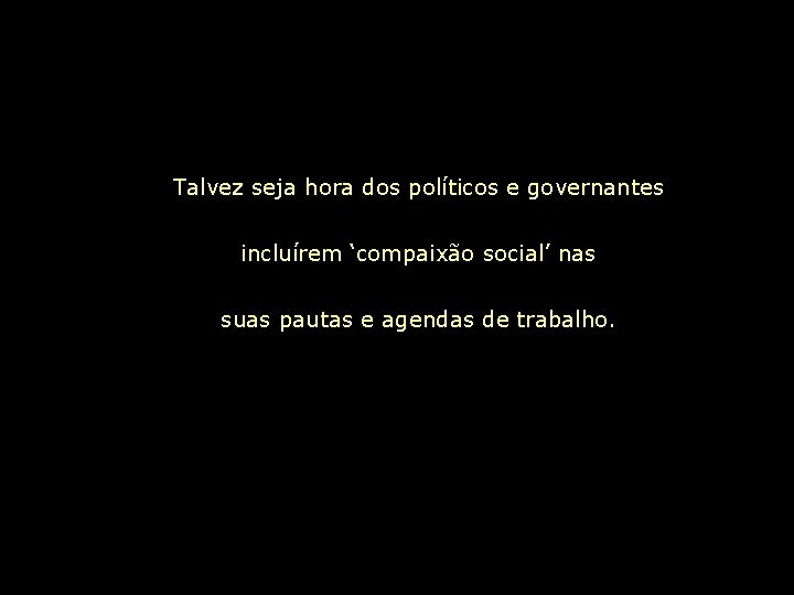 Talvez seja hora dos políticos e governantes incluírem ‘compaixão social’ nas suas pautas e