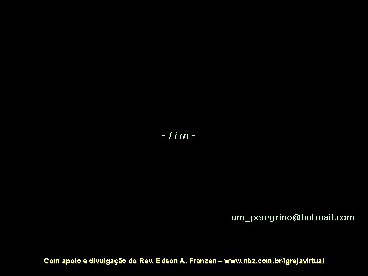 -fim- um_peregrino@hotmail. com Com apoio e divulgação do Rev. Edson A. Franzen – www.