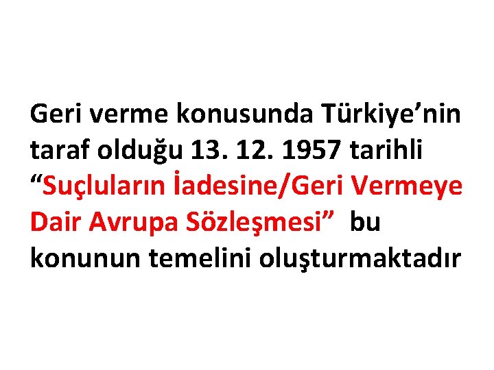 Geri verme konusunda Türkiye’nin taraf olduğu 13. 12. 1957 tarihli “Suçluların İadesine/Geri Vermeye Dair