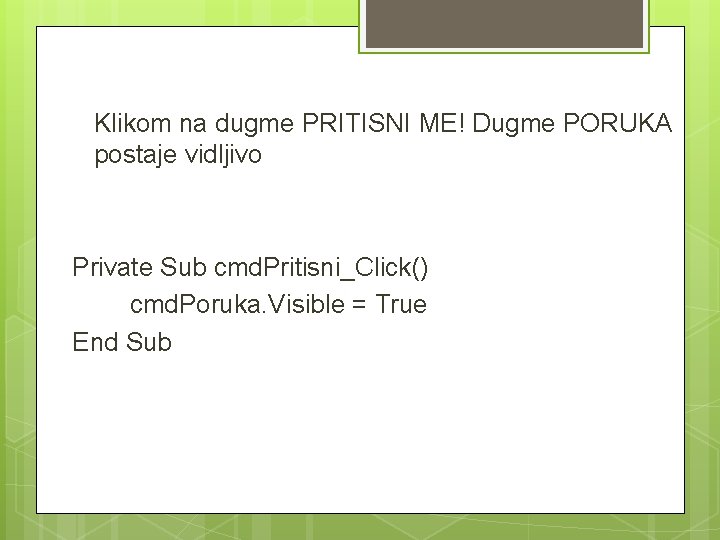 Klikom na dugme PRITISNI ME! Dugme PORUKA postaje vidljivo Private Sub cmd. Pritisni_Click() cmd.