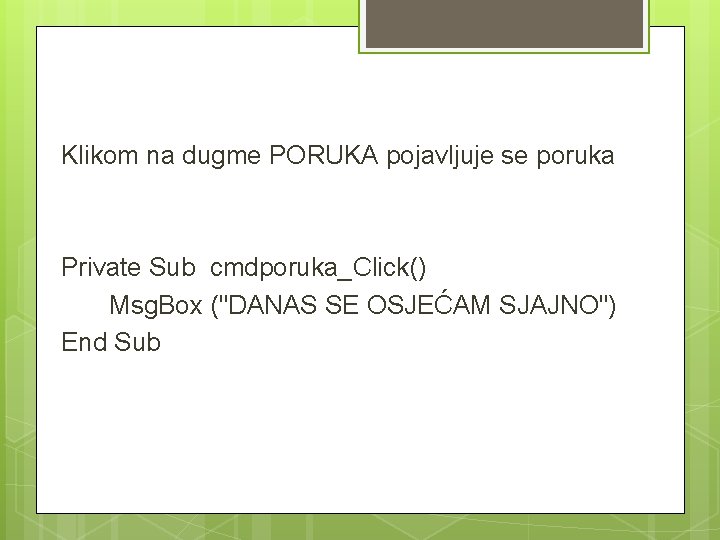 Klikom na dugme PORUKA pojavljuje se poruka Private Sub cmdporuka_Click() Msg. Box ("DANAS SE