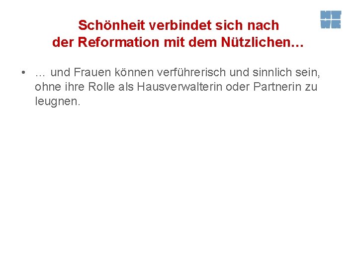 Schönheit verbindet sich nach der Reformation mit dem Nützlichen… • … und Frauen können