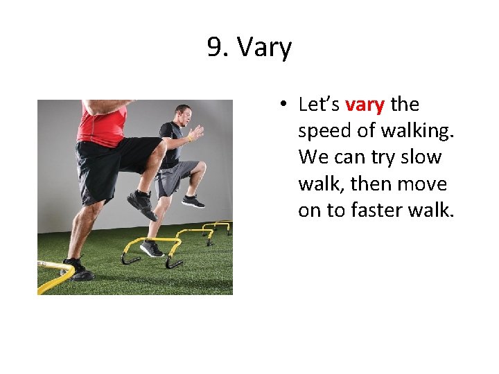 9. Vary • Let’s vary the speed of walking. We can try slow walk,