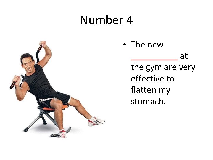 Number 4 • The new _____ at the gym are very effective to flatten