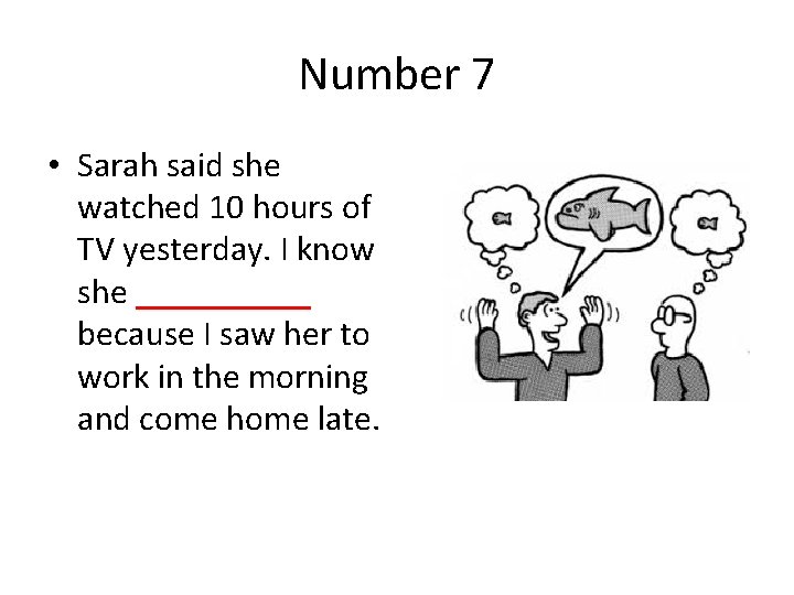 Number 7 • Sarah said she watched 10 hours of TV yesterday. I know