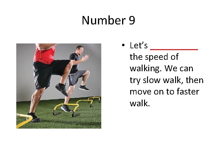 Number 9 • Let’s _____ the speed of walking. We can try slow walk,