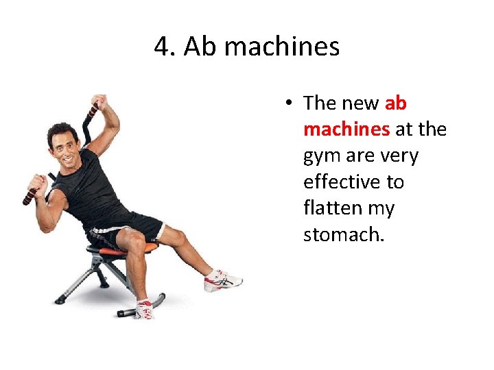 4. Ab machines • The new ab machines at the gym are very effective