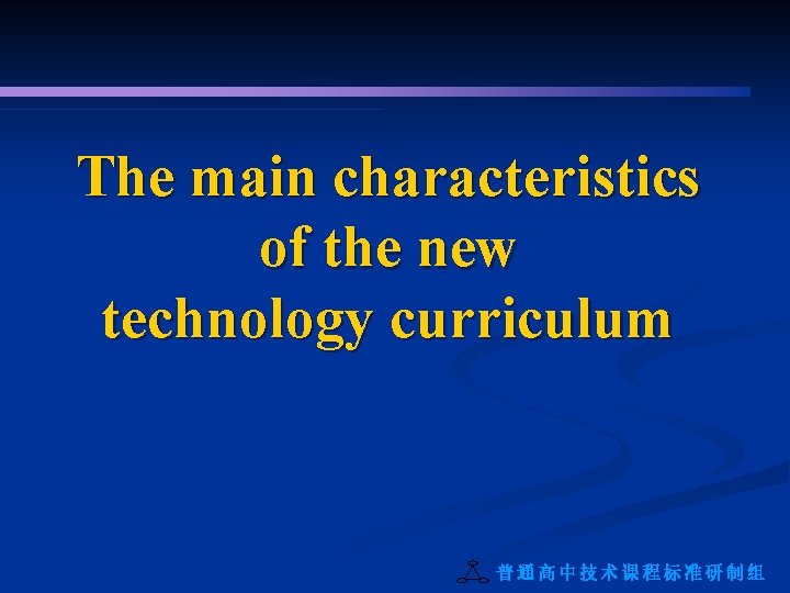 The main characteristics of the new technology curriculum 普通高中技术课程标准研制组 
