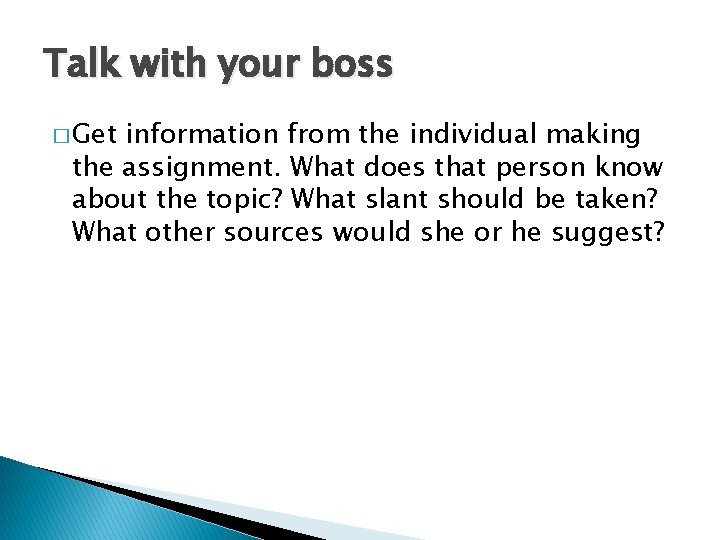 Talk with your boss � Get information from the individual making the assignment. What