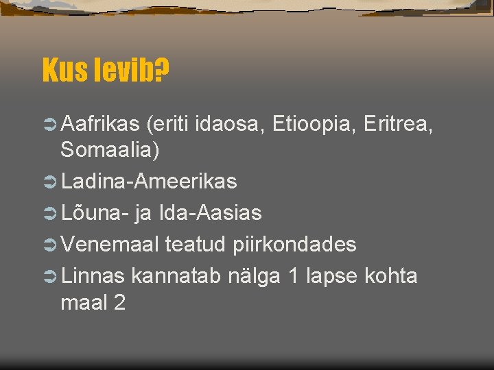 Kus levib? Ü Aafrikas (eriti idaosa, Etioopia, Eritrea, Somaalia) Ü Ladina-Ameerikas Ü Lõuna- ja