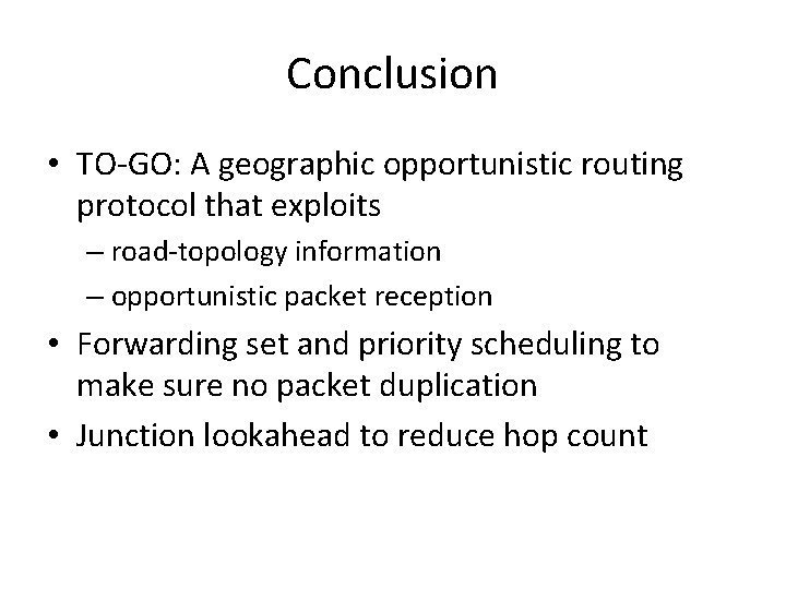 Conclusion • TO-GO: A geographic opportunistic routing protocol that exploits – road-topology information –