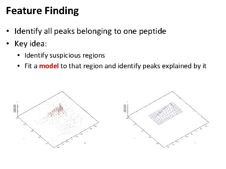 Feature Finding • Identify all peaks belonging to one peptide • Key idea: •