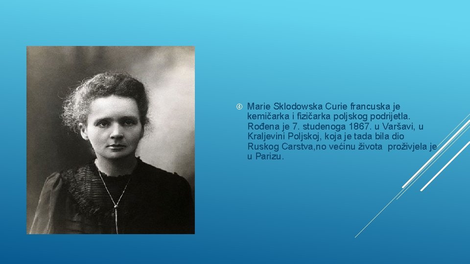  Marie Sklodowska Curie francuska je kemičarka i fizičarka poljskog podrijetla. Rođena je 7.