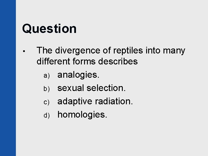 Question • The divergence of reptiles into many different forms describes a) analogies. b)