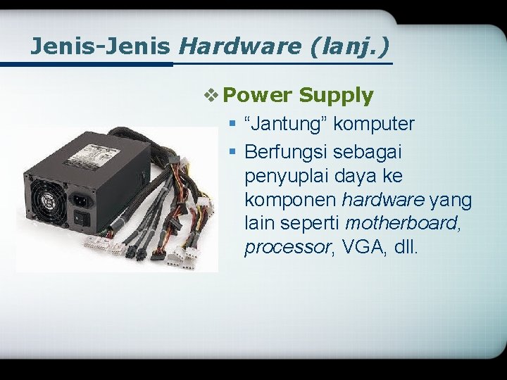 Jenis-Jenis Hardware (lanj. ) v Power Supply § “Jantung” komputer § Berfungsi sebagai penyuplai