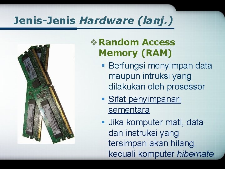 Jenis-Jenis Hardware (lanj. ) v Random Access Memory (RAM) § Berfungsi menyimpan data maupun