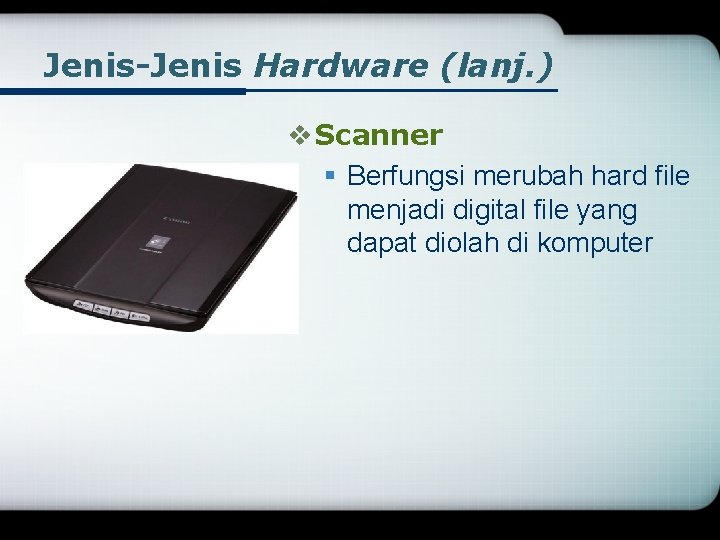 Jenis-Jenis Hardware (lanj. ) v Scanner § Berfungsi merubah hard file menjadi digital file