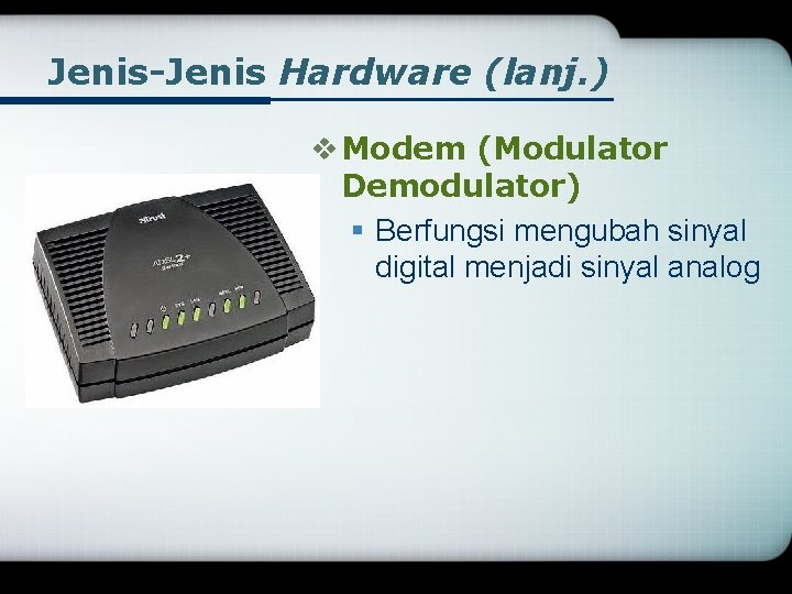 Jenis-Jenis Hardware (lanj. ) v Modem (Modulator Demodulator) § Berfungsi mengubah sinyal digital menjadi