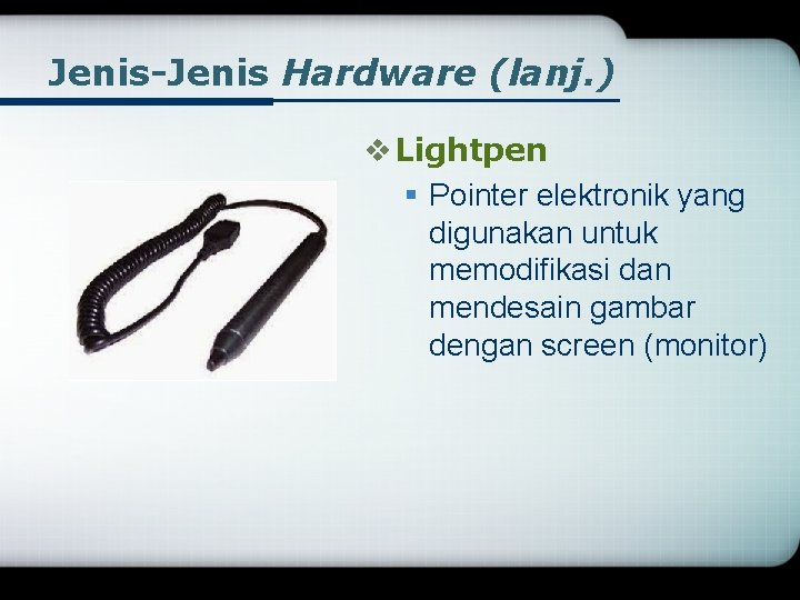 Jenis-Jenis Hardware (lanj. ) v Lightpen § Pointer elektronik yang digunakan untuk memodifikasi dan