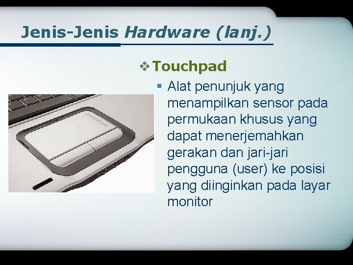 Jenis-Jenis Hardware (lanj. ) v Touchpad § Alat penunjuk yang menampilkan sensor pada permukaan