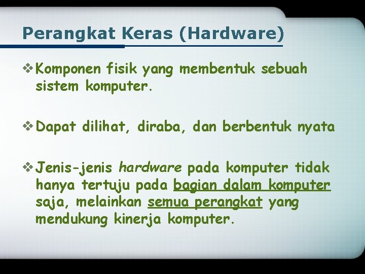 Perangkat Keras (Hardware) v Komponen fisik yang membentuk sebuah sistem komputer. v Dapat dilihat,