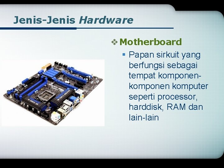 Jenis-Jenis Hardware v Motherboard § Papan sirkuit yang berfungsi sebagai tempat komponen komputer seperti