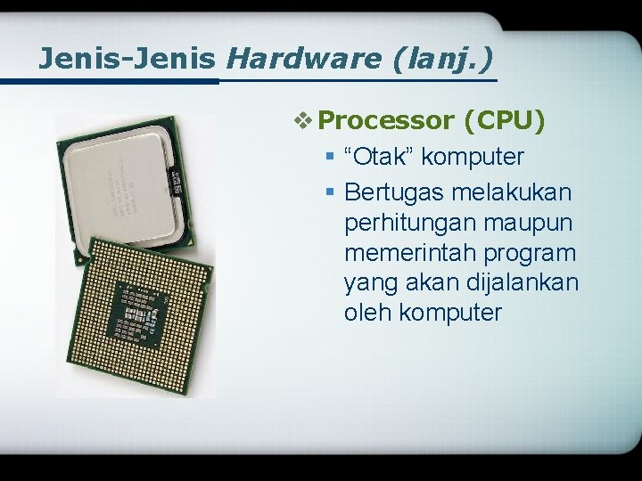 Jenis-Jenis Hardware (lanj. ) v Processor (CPU) § “Otak” komputer § Bertugas melakukan perhitungan