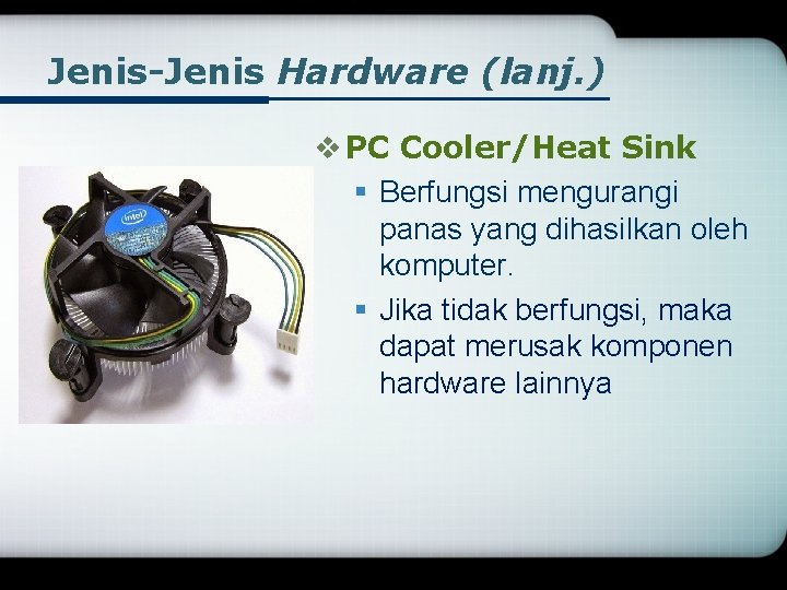Jenis-Jenis Hardware (lanj. ) v PC Cooler/Heat Sink § Berfungsi mengurangi panas yang dihasilkan
