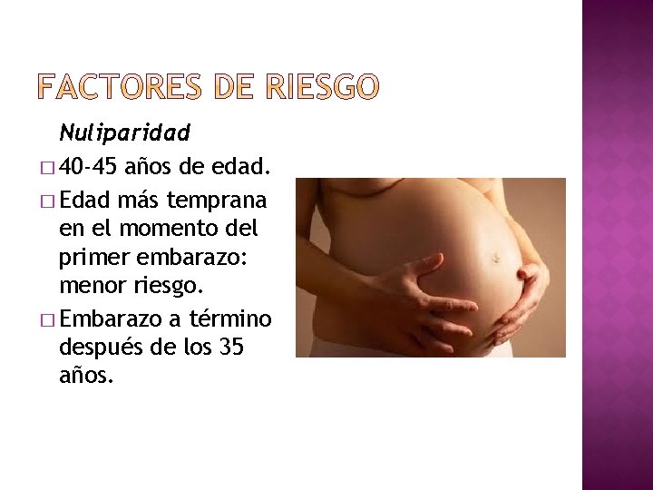 Nuliparidad � 40 -45 años de edad. � Edad más temprana en el momento