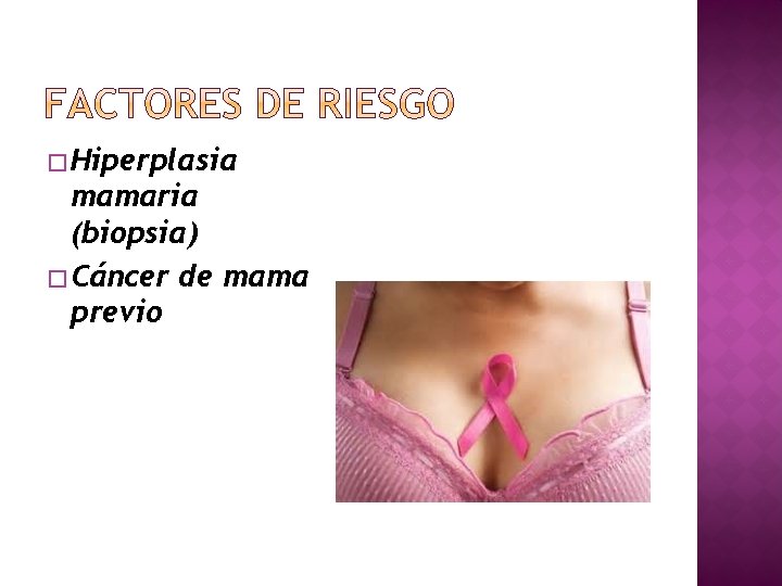 � Hiperplasia mamaria (biopsia) � Cáncer de mama previo 